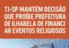 TJ-SP mantém decisão que proíbe Prefeitura de Ilhabela de financiar eventos religiosos